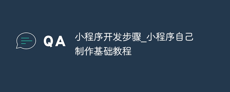 小程序開發(fā)步驟_小程序自己制作基礎(chǔ)教程(圖1)